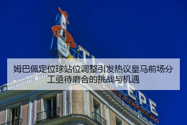 姆巴佩定位球站位调整引发热议皇马前场分工亟待磨合的挑战与机遇