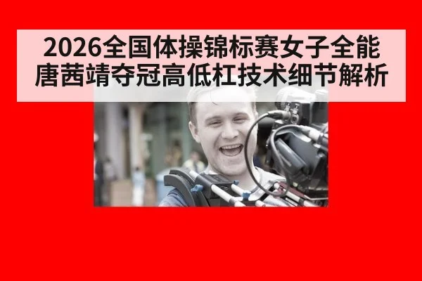 2026全国体操锦标赛女子全能唐茜靖夺冠高低杠技术细节解析