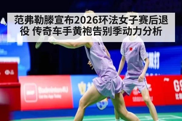 范弗勒滕宣布2026环法女子赛后退役 传奇车手黄袍告别季动力分析