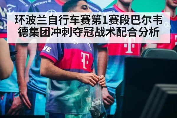 环波兰自行车赛第1赛段巴尔韦德集团冲刺夺冠战术配合分析