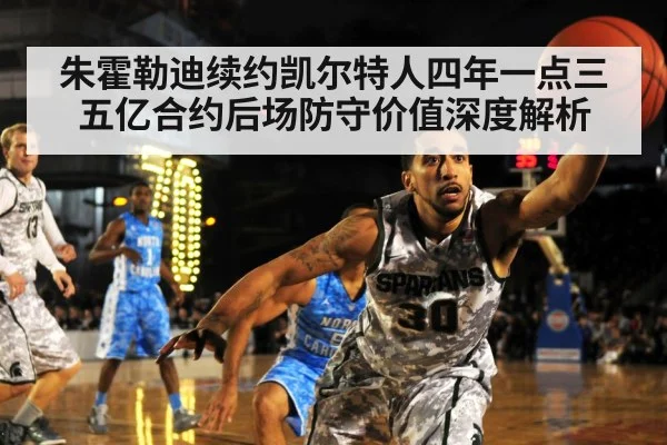 朱霍勒迪续约凯尔特人四年一点三五亿合约后场防守价值深度解析