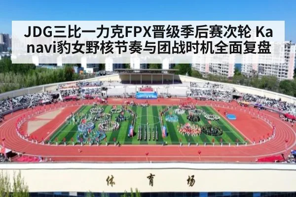 JDG三比一力克FPX晋级季后赛次轮 Kanavi豹女野核节奏与团战时机全面复盘