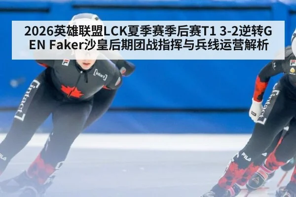 2026英雄联盟LCK夏季赛季后赛T1 3-2逆转GEN Faker沙皇后期团战指挥与兵线运营解析