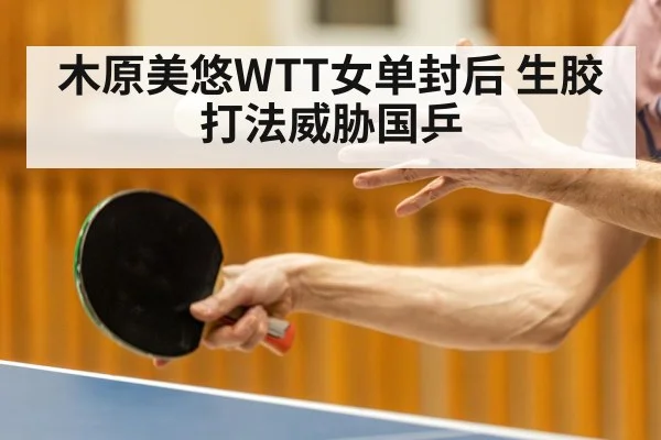 木原美悠WTT女单封后 生胶打法威胁国乒