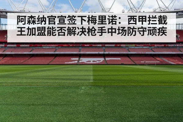阿森纳官宣签下梅里诺:西甲拦截王加盟能否解决枪手中场防守顽疾