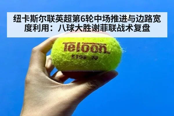 纽卡斯尔联英超第6轮中场推进与边路宽度利用：八球大胜谢菲联战术复盘