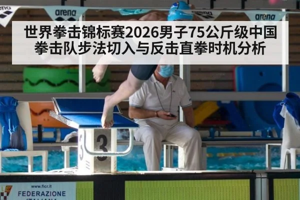 世界拳击锦标赛2026男子75公斤级中国拳击队步法切入与反击直拳时机分析