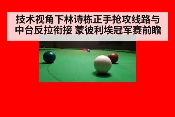 技术视角下林诗栋正手抢攻线路与中台反拉衔接 蒙彼利埃冠军赛前瞻