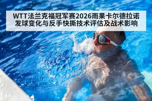 WTT法兰克福冠军赛2026雨果卡尔德拉诺发球变化与反手快撕技术评估及战术影响