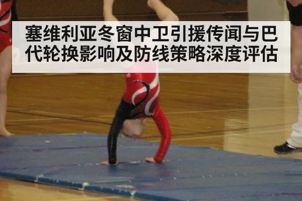 塞维利亚冬窗中卫引援传闻与巴代轮换影响及防线策略深度评估