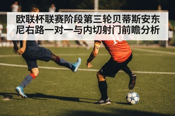 欧联杯联赛阶段第三轮贝蒂斯安东尼右路一对一与内切射门前瞻分析