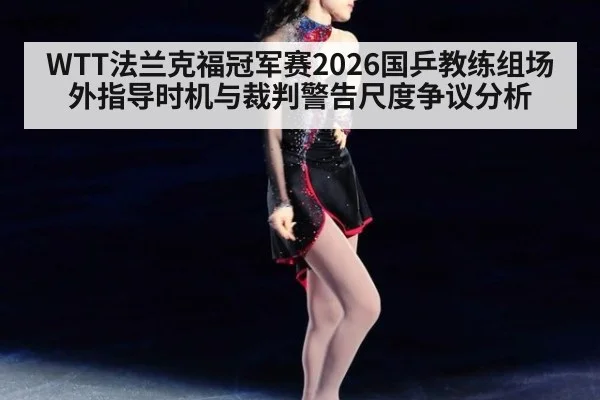 WTT法兰克福冠军赛2026国乒教练组场外指导时机与裁判警告尺度争议分析